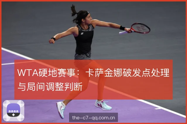 WTA硬地赛事:卡萨金娜破发点处理与局间调整判断 WTA硬地赛事:卡萨金娜破发点处理与局间调整判断