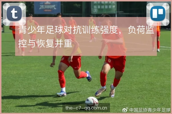 青少年足球对抗训练强度，负荷监控与恢复并重