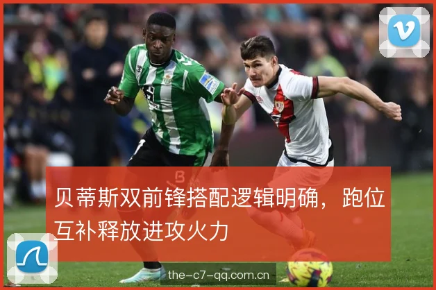 贝蒂斯双前锋搭配逻辑明确，跑位互补释放进攻火力
